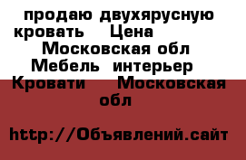 продаю двухярусную кровать  › Цена ­ 10 000 - Московская обл. Мебель, интерьер » Кровати   . Московская обл.